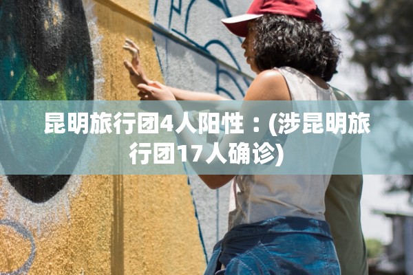 昆明旅行团4人阳性︰(涉昆明旅行团17人确诊)