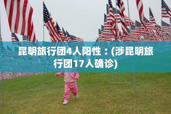 昆明旅行团4人阳性︰(涉昆明旅行团17人确诊)