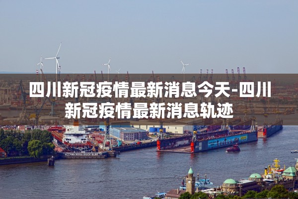 四川新冠疫情最新消息今天-四川新冠疫情最新消息轨迹