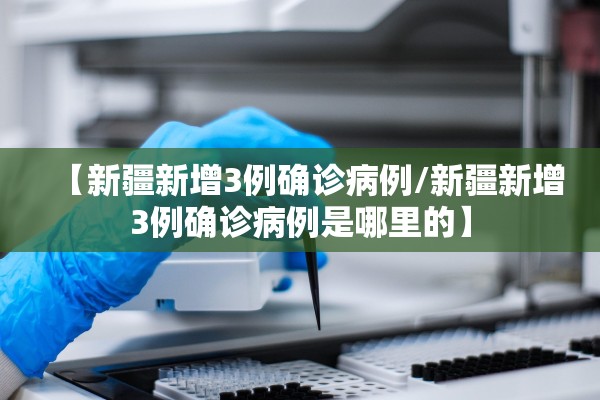 【新疆新增3例确诊病例/新疆新增3例确诊病例是哪里的】