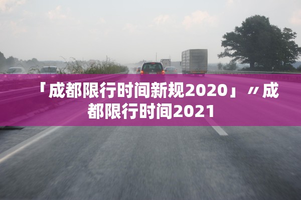 「成都限行时间新规2020」〃成都限行时间2021 「成都限行时间新规2020」〃成都限行时间2021