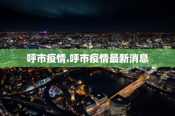 呼市疫情.呼市疫情最新消息 呼市疫情.呼市疫情最新消息