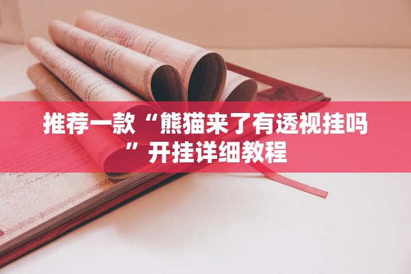 推荐一款“熊猫来了有透视挂吗”开挂详细教程