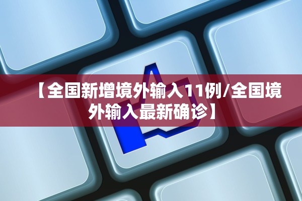 【全国新增境外输入11例/全国境外输入最新确诊】 【全国新增境外输入11例/全国境外输入最新确诊】