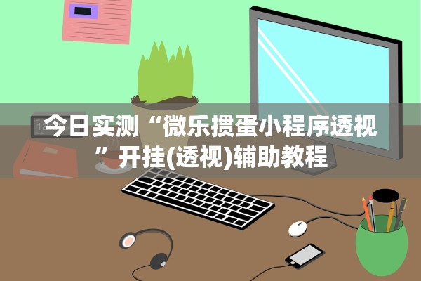今日实测“微乐掼蛋小程序透视	”开挂(透视)辅助教程