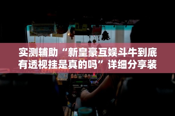 实测辅助“新皇豪互娱斗牛到底有透视挂是真的吗”详细分享装挂步骤教程