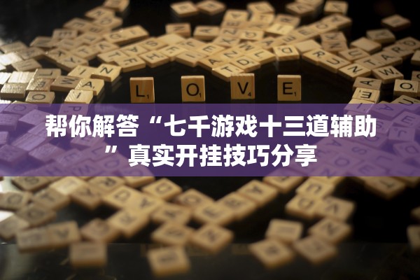 帮你解答“七千游戏十三道辅助”真实开挂技巧分享
