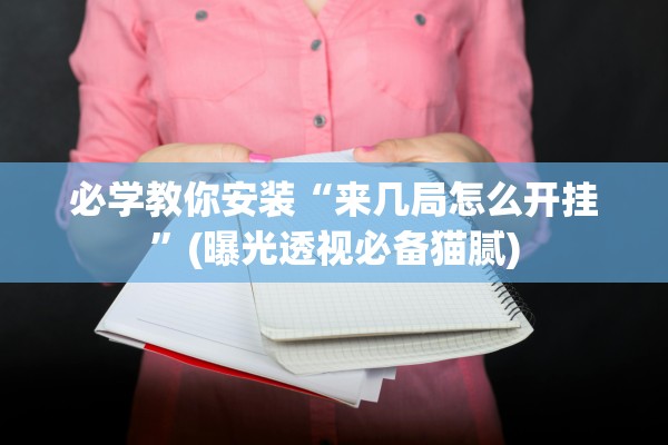 必学教你安装“来几局怎么开挂”(曝光透视必备猫腻)