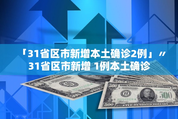 「31省区市新增本土确诊2例」〃31省区市新增 1例本土确诊 「31省区市新增本土确诊2例」〃31省区市新增 1例本土确诊