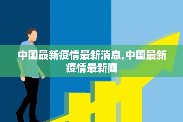 中国最新疫情最新消息,中国最新疫情最新闻 中国最新疫情最新消息,中国最新疫情最新闻
