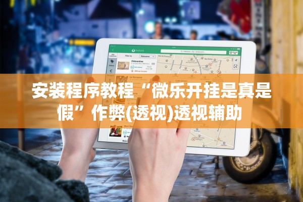 安装程序教程“微乐开挂是真是假	”作弊(透视)透视辅助 
