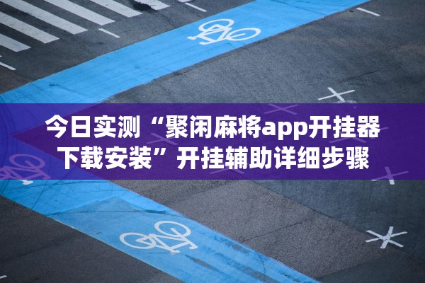 今日实测“聚闲麻将app开挂器下载安装	”开挂辅助详细步骤