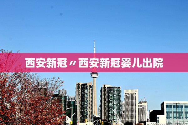 西安新冠〃西安新冠婴儿出院