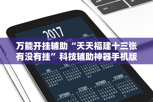 万能开挂辅助“天天福建十三张有没有挂	”科技辅助神器手机版教程