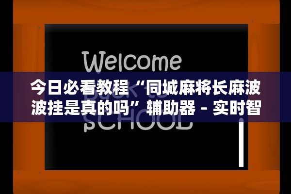 今日必看教程“同城麻将长麻波波挂是真的吗”辅助器 – 实时智能回复