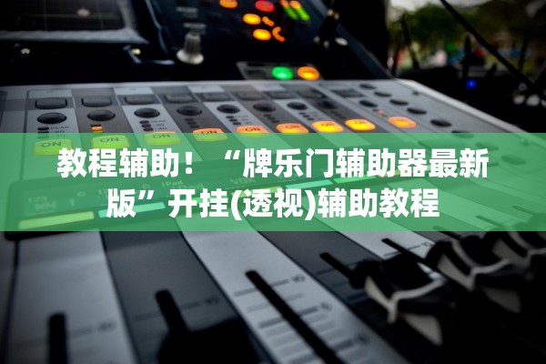 教程辅助！“牌乐门辅助器最新版	”开挂(透视)辅助教程