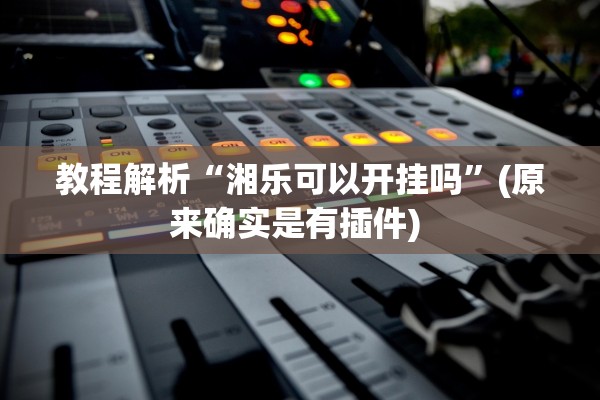 教程解析“湘乐可以开挂吗”(原来确实是有插件) 
