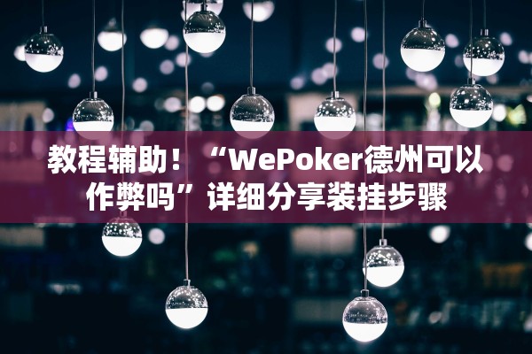 教程辅助！“WePoker德州可以作弊吗	”详细分享装挂步骤