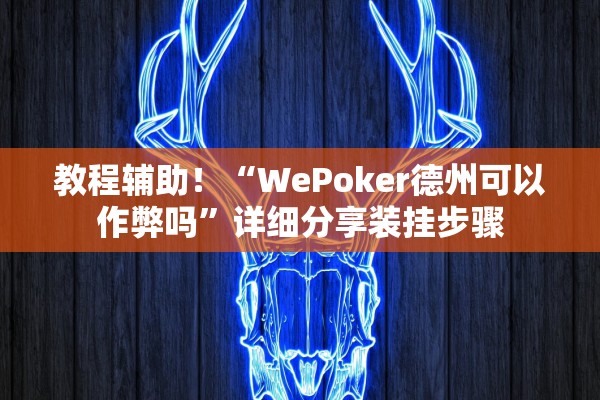 教程辅助！“WePoker德州可以作弊吗”详细分享装挂步骤