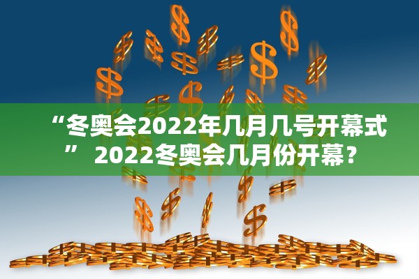 “冬奥会2022年几月几号开幕式” 2022冬奥会几月份开幕？