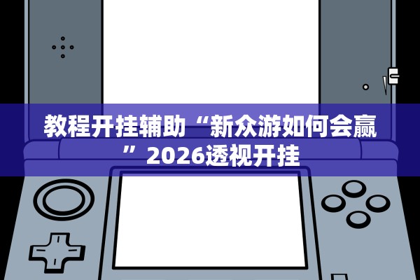 教程开挂辅助“新众游如何会赢	”2026透视开挂