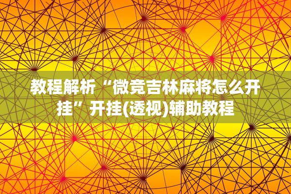 教程解析“微竞吉林麻将怎么开挂”开挂(透视)辅助教程