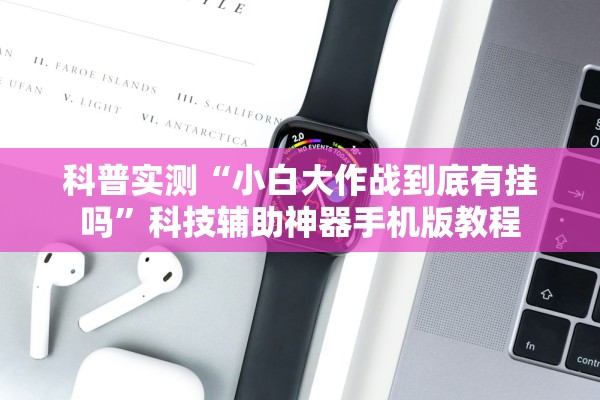科普实测“小白大作战到底有挂吗”科技辅助神器手机版教程
