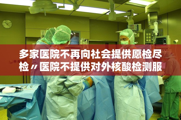 多家医院不再向社会提供愿检尽检〃医院不提供对外核酸检测服务