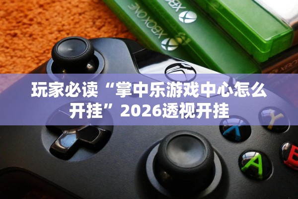 玩家必读“掌中乐游戏中心怎么开挂”2026透视开挂