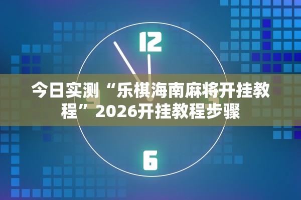 今日实测“乐棋海南麻将开挂教程”2026开挂教程步骤