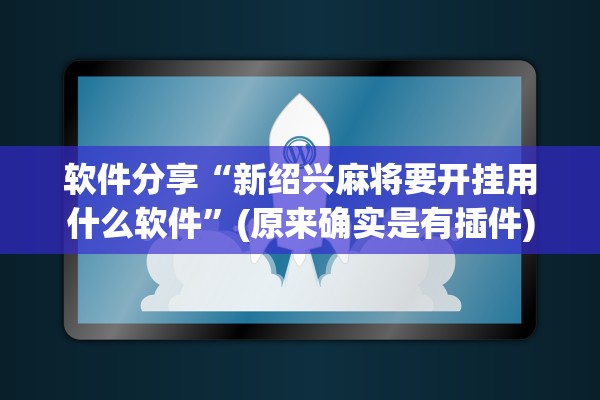 软件分享“新绍兴麻将要开挂用什么软件”(原来确实是有插件)