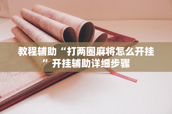 教程辅助“打两圈麻将怎么开挂	”开挂辅助详细步骤