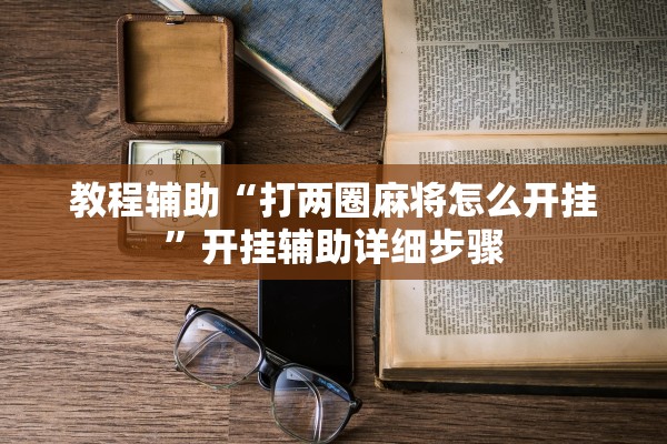 教程辅助“打两圈麻将怎么开挂	”开挂辅助详细步骤