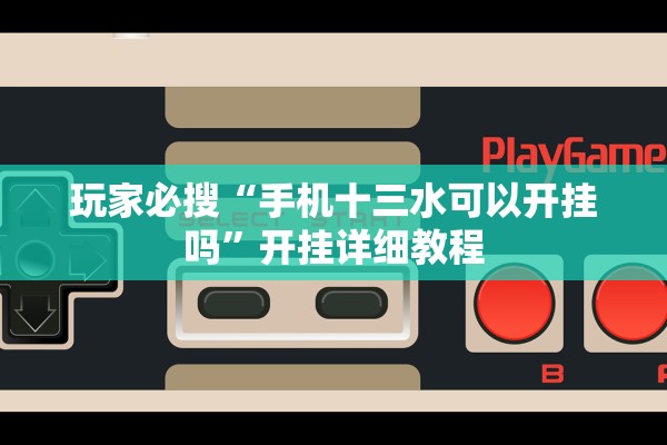 玩家必搜“手机十三水可以开挂吗”开挂详细教程