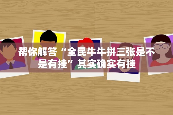 帮你解答“全民牛牛拼三张是不是有挂	”其实确实有挂