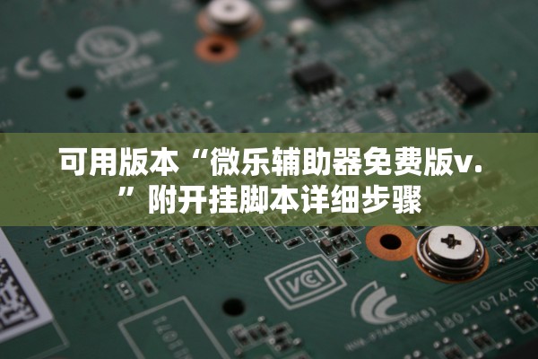 可用版本“微乐辅助器免费版v.”附开挂脚本详细步骤