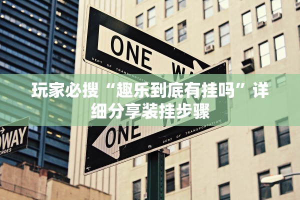 玩家必搜“趣乐到底有挂吗”详细分享装挂步骤
