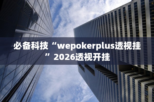 必备科技“wepokerplus透视挂	”2026透视开挂
