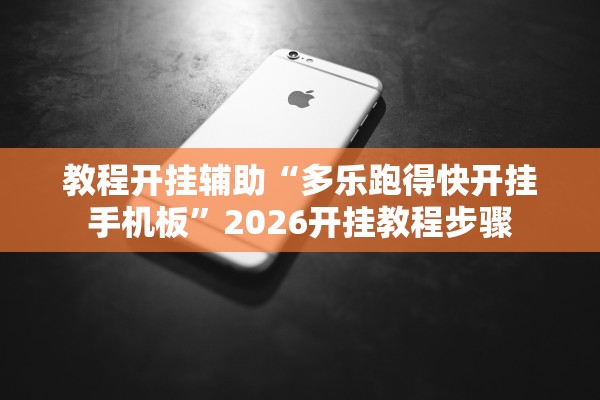 教程开挂辅助“多乐跑得快开挂手机板”2026开挂教程步骤