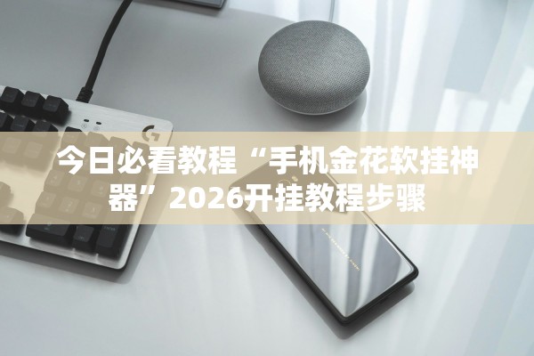 今日必看教程“手机金花软挂神器	”2026开挂教程步骤
