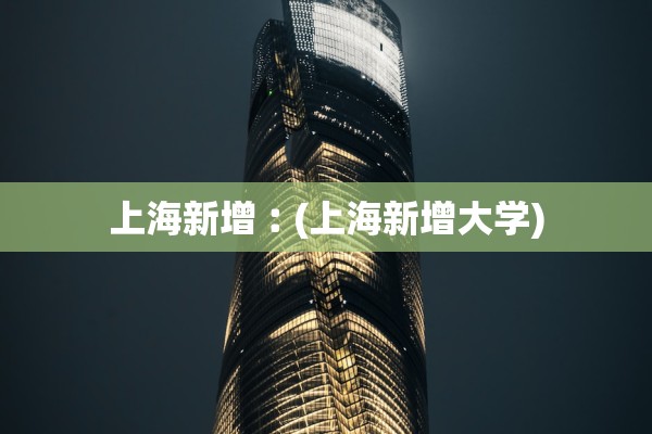上海新增︰(上海新增大学)
