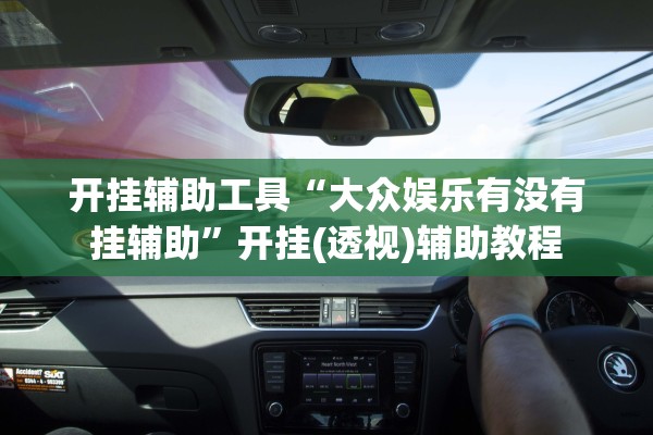 开挂辅助工具“大众娱乐有没有挂辅助”开挂(透视)辅助教程