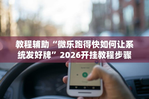 教程辅助“微乐跑得快如何让系统发好牌”2026开挂教程步骤