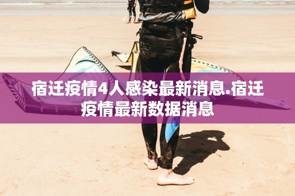 宿迁疫情4人感染最新消息.宿迁疫情最新数据消息 宿迁疫情4人感染最新消息.宿迁疫情最新数据消息