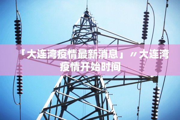 「大连湾疫情最新消息」〃大连湾疫情开始时间