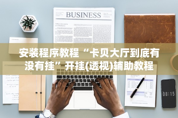 安装程序教程“卡贝大厅到底有没有挂	”开挂(透视)辅助教程