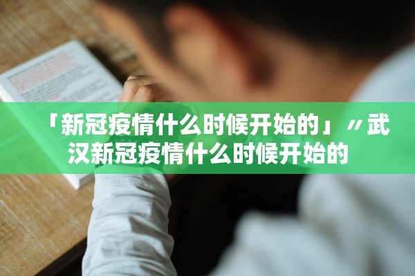 「新冠疫情什么时候开始的」〃武汉新冠疫情什么时候开始的 「新冠疫情什么时候开始的」〃武汉新冠疫情什么时候开始的