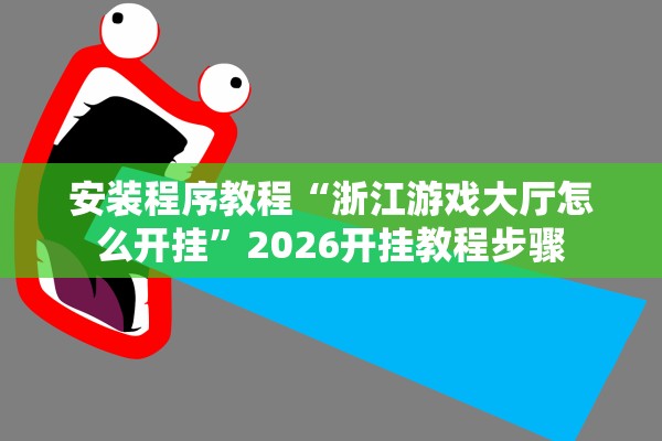 安装程序教程“浙江游戏大厅怎么开挂”2026开挂教程步骤