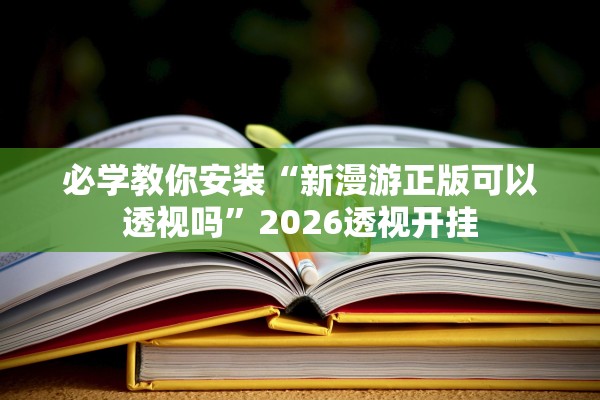 必学教你安装“新漫游正版可以透视吗”2026透视开挂