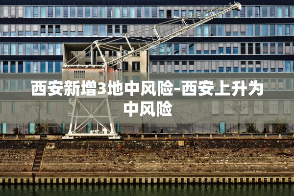 西安新增3地中风险-西安上升为中风险